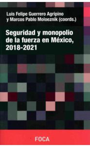 Portada de Seguridad y monopolio de la fuerza en México, 2018 - 2021