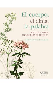 Imagen de El cuerpo, el alma, la palabra. Medicina Nahua en la Sierra de Texcoco