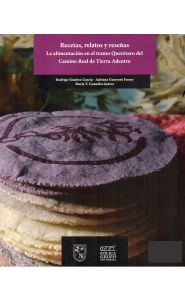 Portada de Recetas, relatos y reseñas. La alimentación en el tramo Querétaro del Camino Real de Tierra Adentro<strong/></p>
<p style=