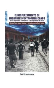 Portada de El desplazamiento de migrantes centroamericanos. De la migración subrepticia a la migración en masa