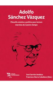 Imagen de la portada de Aldolfo Sánchez Vázquez. Filosofía, estética y política para una lectura marxista de nuestro tiempo