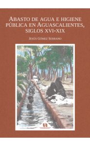 Portada de Abasto de agua e higiene pública en Aguascalientes, siglos XVI-XIX