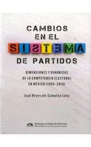 Portada de Cambios en el sistema de partidos. Dimensiones y dinámicas de la competencia electoral en México (1994-2018)
