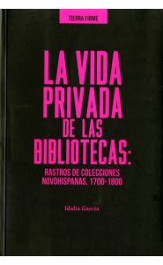 Portada de La vida privada de las bibliotecas. Rastros de colecciones novohispanas, 1700-1800