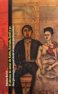 Portada de El abrazo de amor de Kahlo, Estrada, Zenil y yo: Una genealogía matrizal desde el cuerpo performativo
