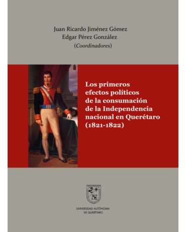 Portada de Los primeros efectos políticos de la consumación de la Independencia nacional en Querétaro (1821-1822)