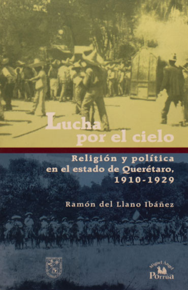 Lucha por el cielo. Religión y política en el Estado de Querétaro 1910-1929
