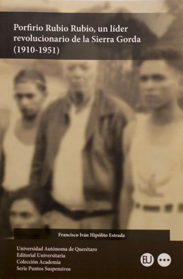 Porfirio Rubio un líder revolucionario de la Sierra Gorda 1910-1951